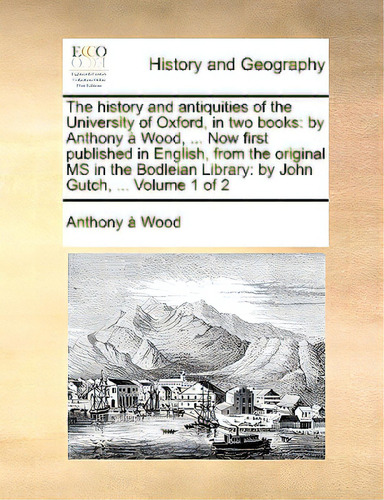 The History And Antiquities Of The University Of Oxford, In Two Books: By Anthony Ãâ  Wood, ... ..., De Wood, Anthony À.. Editorial Gale Ecco Print Ed, Tapa Blanda En Inglés