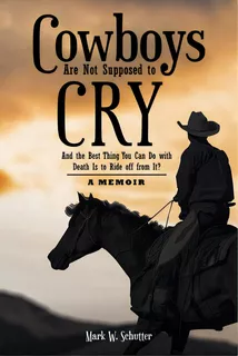 Cowboys Are Not Supposed To Cry: And The Best Thing You Can Do With Death Is To Ride Off From It?..., De Schutter, Mark W.. Editorial Christian Faith Pub Inc, Tapa Blanda En Inglés
