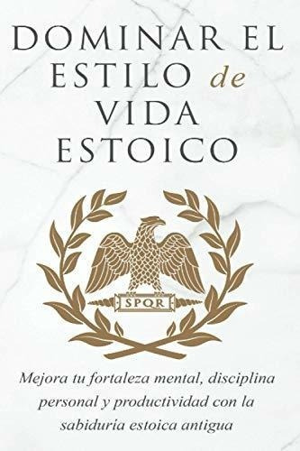 Dominar El Estilo De Vida Estoica Mejora Tu..., de Athanas, Andr. Editorial Independently Published en español