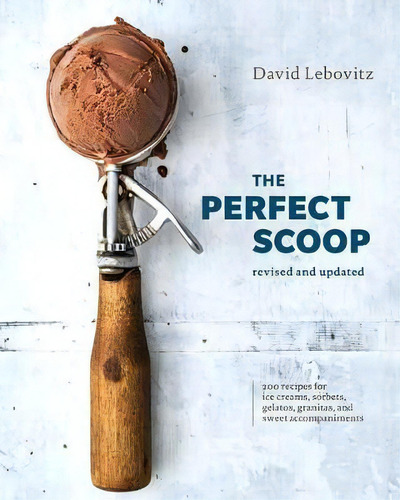 The Perfect Scoop, Revised And Updated : 200 Recipes For Ice Creams, Sorbets, Gelatos, Granitas, ..., De David Lebovitz. Editorial Ten Speed Press, Tapa Dura En Inglés