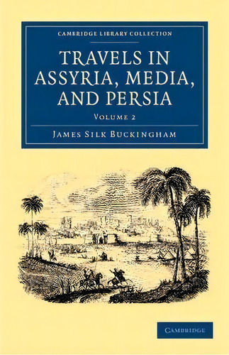 Travels In Assyria, Media, And Persia 2 Volume Set Travels In Assyria, Media, And Persia: Volume 2, De James Silk Buckingham. Editorial Cambridge University Press, Tapa Blanda En Inglés