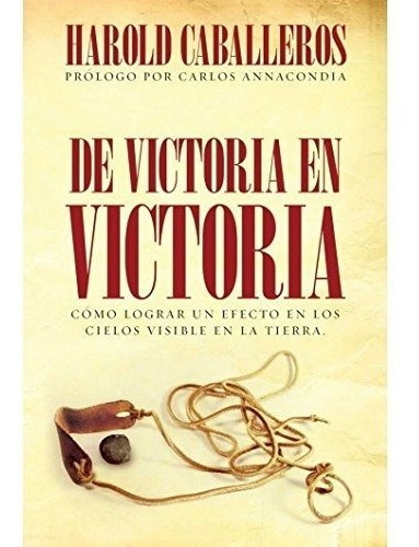 De Victoria En Victoria: Como Lograr Un Efecto En Los Cielos Visible En La Tierra, De Harold Caballeros. Editorial Peniel En Español