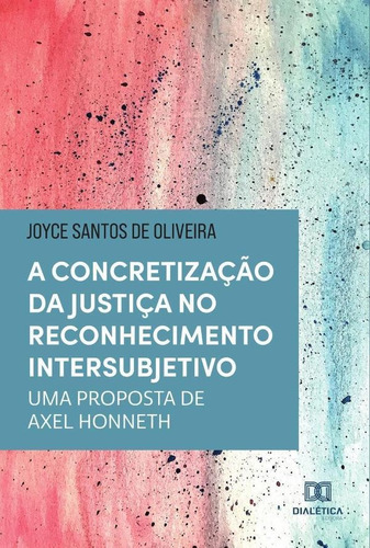 A Concretização Da Justiça No Reconhecimento Intersubjetivo, De Joyce Santos De Oliveira. Editorial Dialética, Tapa Blanda En Portugués, 2021