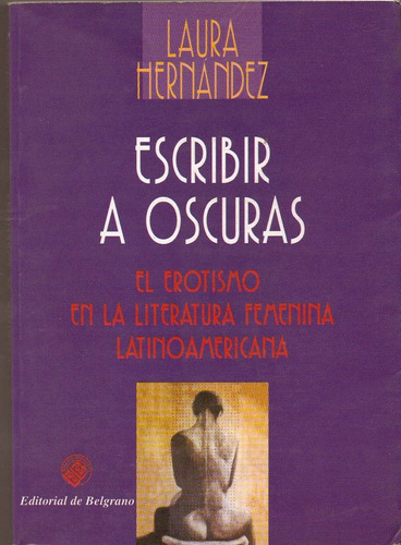 Escribir A Oscuras: El Erotismo En La Literatura Femenina Latiniamericana, De Hernandez, Laura. N/a, Vol. Volumen Unico. Editorial Editorial De Belgrano, Tapa Blanda, Edición 1 En Español, 2000