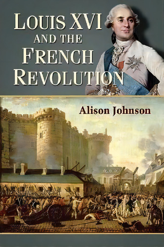 Louis Xvi And The French Revolution, De Alison Johnson. Editorial Mcfarland & Co Inc, Tapa Blanda En Inglés, 2013