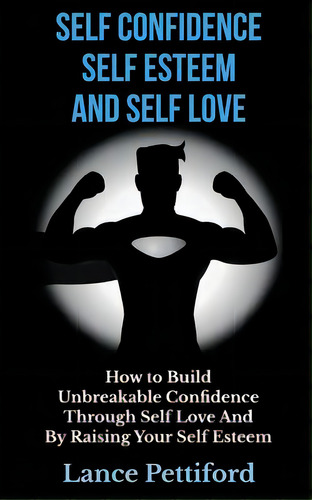 Self Confidence, Self Esteem, And Self Love: How To Build Unbreakable Confidence Through Self Lov..., De Pettiford, Lance. Editorial Createspace, Tapa Blanda En Inglés