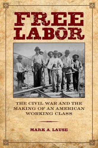 Free Labor: The Civil War And The Making Of An American Working Class (working Class In American History), De Lause, Mark A.. Editorial University Of Illinois Press, Tapa Blanda En Inglés