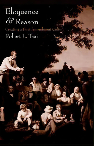 Eloquence And Reason : Creating A First Amendment Culture, De Robert L. Tsai. Editorial Yale University Press, Tapa Dura En Inglés