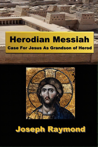 Herodian Messiah: Case For Jesus As Grandson Of Herod, De Raymond, Joseph., Vol. 1. Editorial Createspace, Tapa Blanda En Inglés