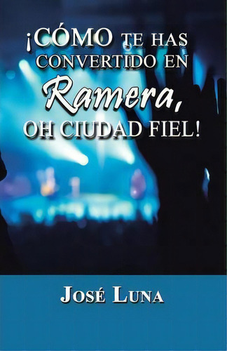 Como Te Has Convertido En Ramera, Oh Ciudad Fiel!, De Jose Luna. Editorial Palibrio, Tapa Blanda En Español