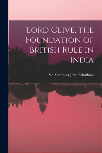 Lord Clive, The Foundation Of British Rule In India, De Arbuthnot, Alexander John. Editorial Legare Street Pr, Tapa Blanda En Inglés