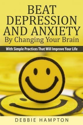 Beat Depression And Anxiety By Changing Your Brain - Debb...