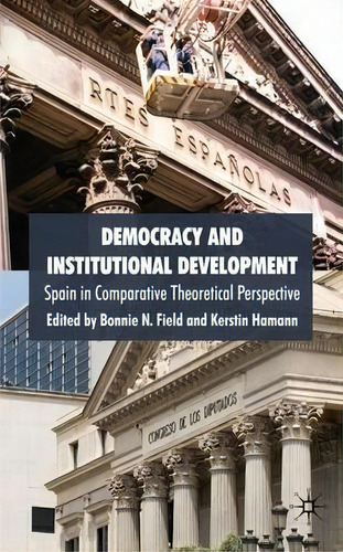 Democracy And Institutional Development: Spain In Comparative Theoretical Perspective, De Dr. Bonnie N. Field., Vol. 1. Editorial Palgrave Macmillan, Tapa Dura En Inglés
