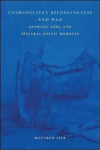 Cosmopolitan Belongingness And War : Animals, Loss, And Spectral-poetic Moments, De Matthew Leep. Editorial State University Of New York Press, Tapa Dura En Inglés