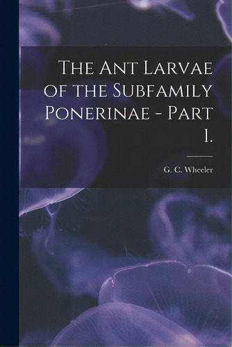The Ant Larvae Of The Subfamily Ponerinae - Part 1., De Wheeler, G. C.. Editorial Hassell Street Pr, Tapa Blanda En Inglés