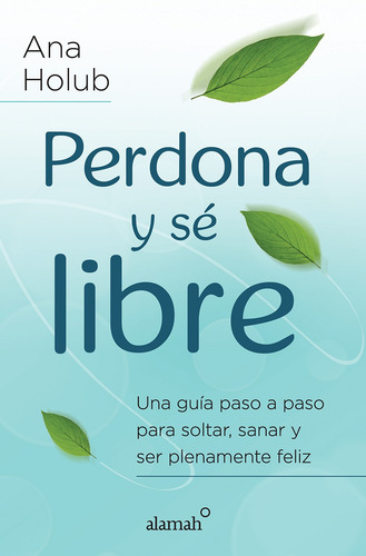 Perdona y sé libre, de Holub, Ana. Editorial Alamah, tapa blanda en español, 2015