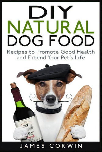 Diy Natural Dog Food: Recipes To Promote Good Health And Extend Your Pet's Life, De Corwin, James. Editorial Createspace, Tapa Blanda En Inglés