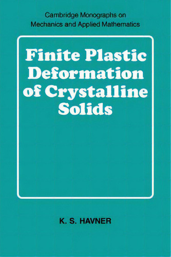 Finite Plastic Deformation Of Crystalline Solids, De K. S. Havner. Cambridge Monographs On Mechanics And Applied Mathematics, Vol. 1. Editorial Cambridge University Press, Tapa Blanda En Inglés