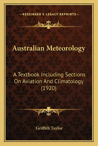 Australian Meteorology: A Textbook Including Sections On Aviation And Climatology (1920), De Taylor, Griffith. Editorial Kessinger Pub Llc, Tapa Blanda En Inglés