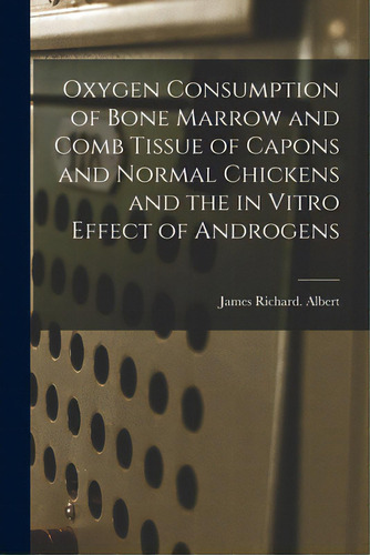 Oxygen Consumption Of Bone Marrow And Comb Tissue Of Capons And Normal Chickens And The In Vitro ..., De Albert, James Richard. Editorial Hassell Street Pr, Tapa Blanda En Inglés