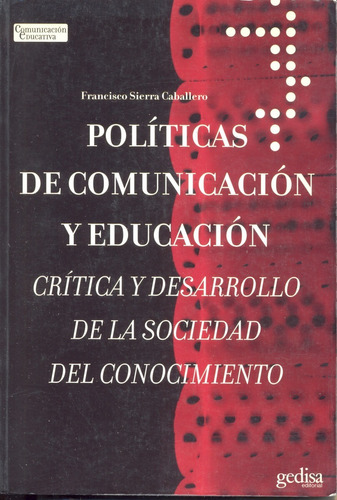 Políticas de comunicación y educación: Crítica y desarrollo de la sociedad del conocimiento, de Sierra Caballero, Francisco. Serie Comunicación Educativa Editorial Gedisa en español, 2006