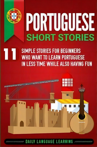 Portuguese Short Stories : 11 Simple Stories For Beginners Who Want To Learn Portuguese In Less T..., De Daily Language Learning. Editorial Bravex Publications, Tapa Blanda En Inglés