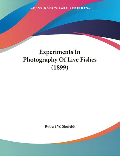Experiments In Photography Of Live Fishes (1899), De Shufeldt, Robert W.. Editorial Kessinger Pub Llc, Tapa Blanda En Inglés