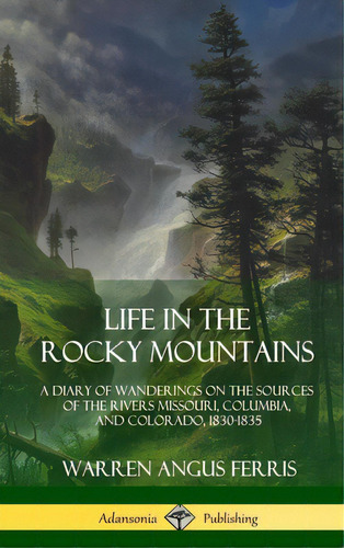 Life In The Rocky Mountains: A Diary Of Wanderings On The Sources Of The Rivers Missouri, Columbi..., De Ferris, Warren Angus. Editorial Lulu Pr, Tapa Dura En Inglés