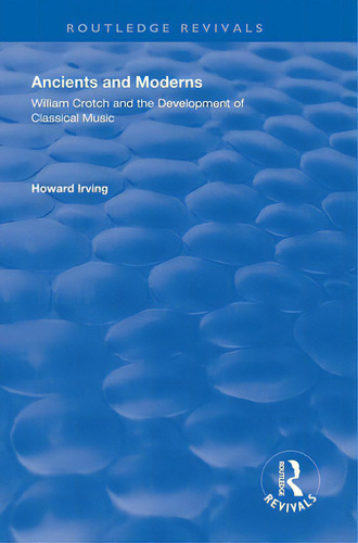Ancient And Modern: William Crotch And The Development Of Classical Music, De Irving, Howard. Routledge Revivals, Vol. 1. Editorial Routledge, Tapa Blanda En Inglés