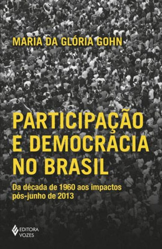 Participação E Democracia No Brasil: Da Década De 1960 Aos Impactos Pós-junho De 2013, De Gohn, Maria Da Gloria. Editora Vozes, Capa Mole, Edição 1ª Edição - 2019 Em Português