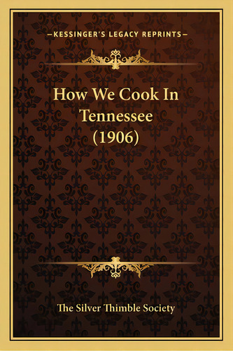 How We Cook In Tennessee (1906), De The Silver Thimble Society. Editorial Kessinger Pub Llc, Tapa Blanda En Inglés