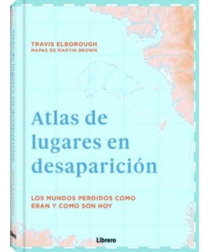 Atlas De Lugares En Desaparición - Elborough, Travis