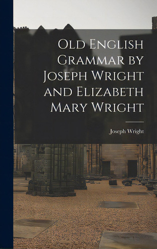 Old English Grammar By Joseph Wright And Elizabeth Mary Wright, De Wright, Joseph 1855-1930. Editorial Hassell Street Pr, Tapa Dura En Inglés