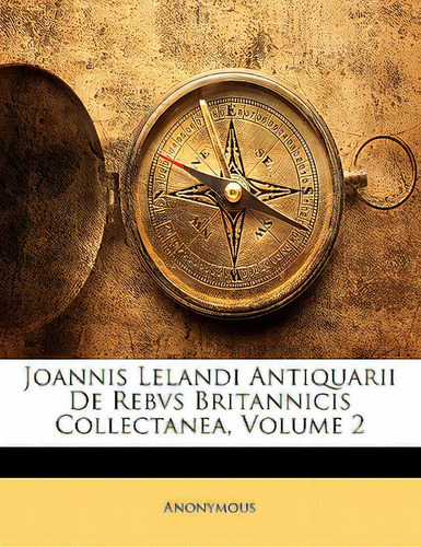Joannis Lelandi Antiquarii De Rebvs Britannicis Collectanea, Volume 2, De Anonymous., Vol. 2. Editorial Nabu Pr, Tapa Blanda En Inglés