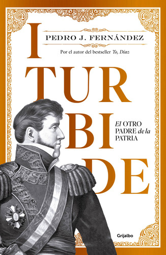 Iturbide: El otro padre de la patria, de FERNANDEZ, PEDRO J.. Serie Novela Histórica Editorial Grijalbo, tapa blanda en español, 2018
