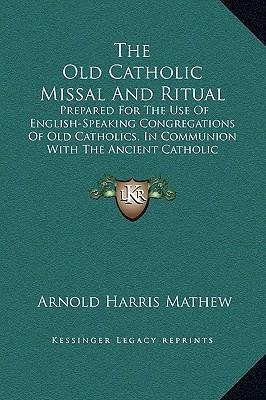 The Old Catholic Missal And Ritual : Prepared For The Use...