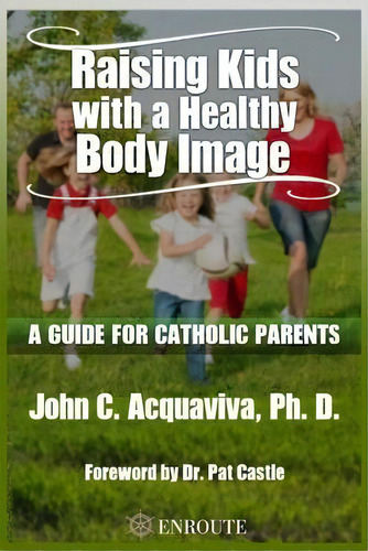 Raising Kids With A Healthy Body Image : A Guide For Catholic Parents, De John C Acquaviva. Editorial En Route Books & Media, Tapa Blanda En Inglés
