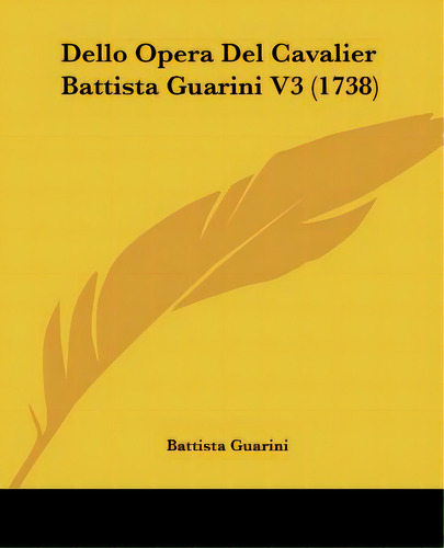 Dello Opera Del Cavalier Battista Guarini V3 (1738), De Guarini, Battista. Editorial Kessinger Pub Llc, Tapa Blanda En Inglés
