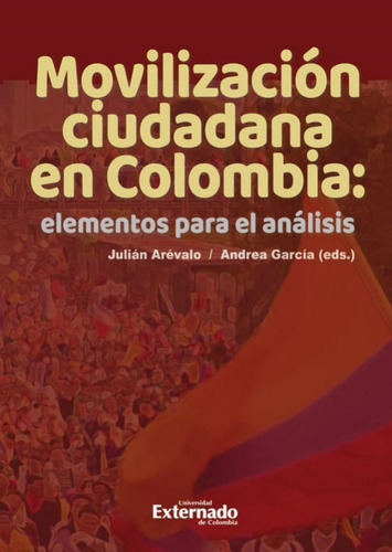 Movilización Ciudadana En Colombia: Elementos Para El Análisis, De Julián Andrés Arévalo, Andrea García. Editorial U. Externado De Colombia, Tapa Blanda, Edición 2022 En Español