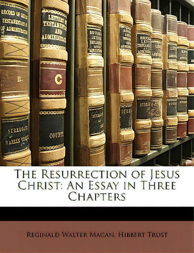 The Resurrection Of Jesus Christ: An Essay In Three Chapters, De Macan, Reginald Walter., Vol. 1. Editorial Nabu Pr, Tapa Blanda En Inglés