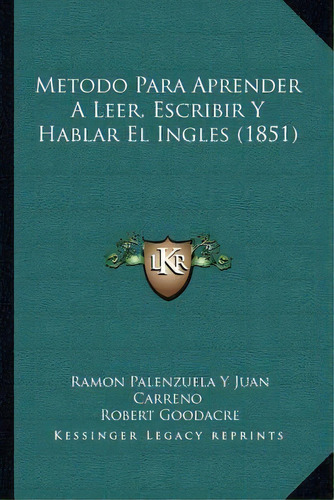 Metodo Para Aprender A Leer, Escribir Y Hablar El Ingles (1851), De Ramon Palenzuela Y Juan Carreno. Editorial Kessinger Publishing, Tapa Blanda En Español