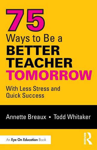 75 Ways To Be A Better Teacher Tomorrow: With Less Stress An