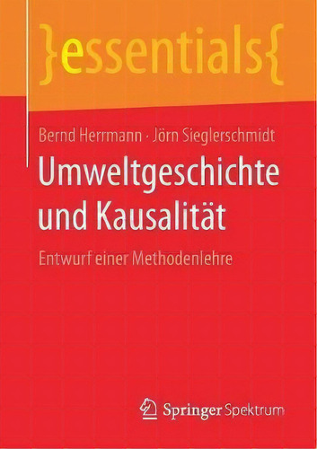 Umweltgeschichte Und Kausalitat : Entwurf Einer Methodenlehre: Entwurf Einer Methodenlehre, De Bernd Herrmann. Essentials, Vol. 1. Editorial Springer Spektrum, Tapa Blanda En Alemán