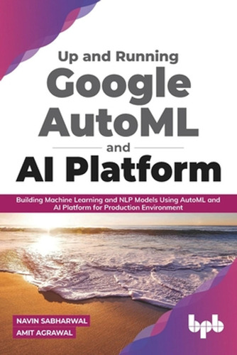 Up And Running Google Automl And Ai Platform: Building Machi