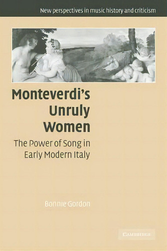 New Perspectives In Music History And Criticism: Monteverdi's Unruly Women: The Power Of Song In ..., De Bonnie Gordon. Editorial Cambridge University Press, Tapa Blanda En Inglés