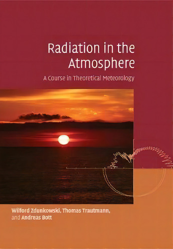 Radiation In The Atmosphere : A Course In Theoretical Meteorology, De Wilford Zdunkowski. Editorial Cambridge University Press, Tapa Blanda En Inglés