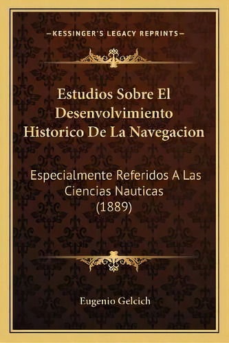 Estudios Sobre El Desenvolvimiento Historico De La Navegacion : Especialmente Referidos A Las Cie..., De Eugenio Gelcich. En Español