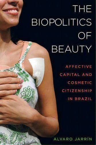 The Biopolitics Of Beauty, De Alvaro Jarrin. Editorial University California Press, Tapa Blanda En Inglés