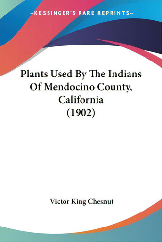 Plants Used By The Indians Of Mendocino County, California (1902), De Chesnut, Victor King. Kessinger's Rare Reprints, Vol. 1. Editorial Kessinger Pub Llc, Tapa Blanda En Inglés, 1902
