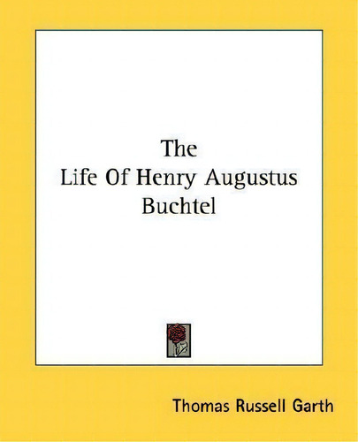 The Life Of Henry Augustus Buchtel, De Thomas Russell Garth., Vol. 1. Editorial Kessinger Publishing, Tapa Blanda En Inglés